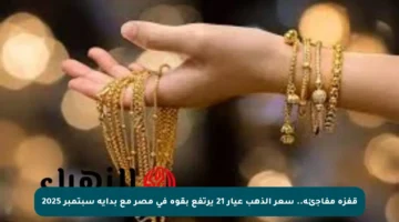 قفزة مفاجئة.. سعر الذهب عيار 21 يرتفع بقوة في مصر مع بداية سبتمبر 2025